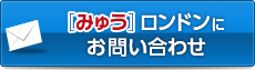  [みゅう]ロンドンにお問い合わせ・お申し込み