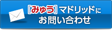  [みゅう]マドリッドにお問い合わせ・お申し込み